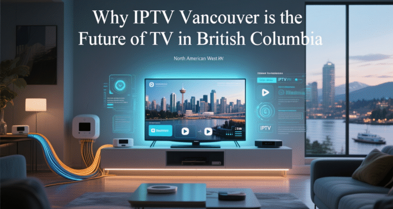 Why IPTV Vancouver is the Future of TV in British Columbia