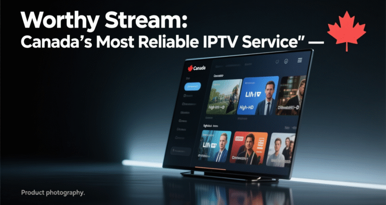 Worthy Stream: Canada’s Most Reliable IPTV Service 2026